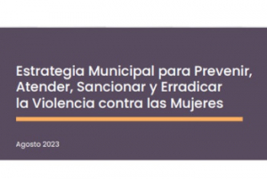 Estrategia Municipal para Prevenir, Atender, Sancionar y Erradicar la Violencia contra las Mujeres